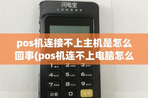 pos机连接不上主机是怎么回事(pos机连不上电脑怎么办)