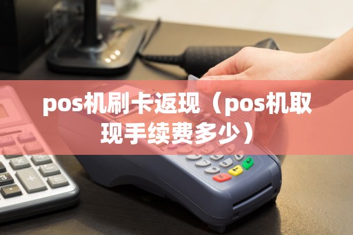 pos机刷卡返现（pos机取现手续费多少）  第1张