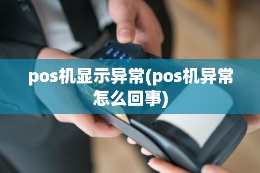 pos机显示异常(pos机异常怎么回事)