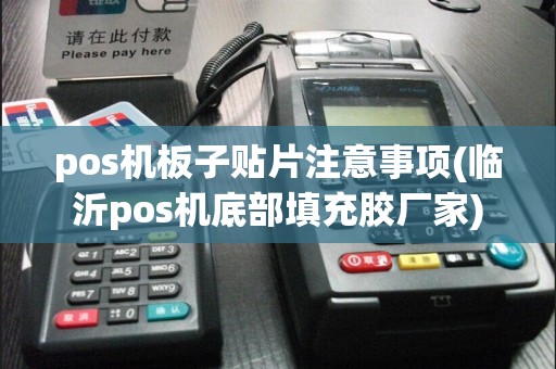 pos机板子贴片注意事项(临沂pos机底部填充胶厂家)