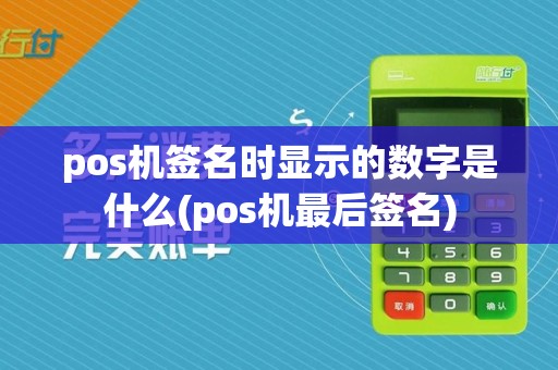 pos机签名时显示的数字是什么(pos机最后签名)