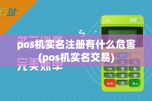 pos机实名注册有什么危害(pos机实名交易)
