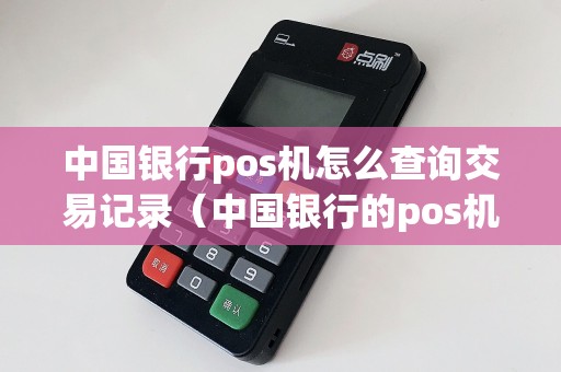 中国银行pos机怎么查询交易记录（中国银行的pos机费率多少）
