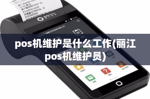 pos机维护是什么工作(丽江pos机维护员)