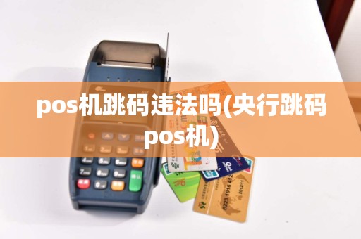 pos机跳码违法吗(央行跳码pos机)