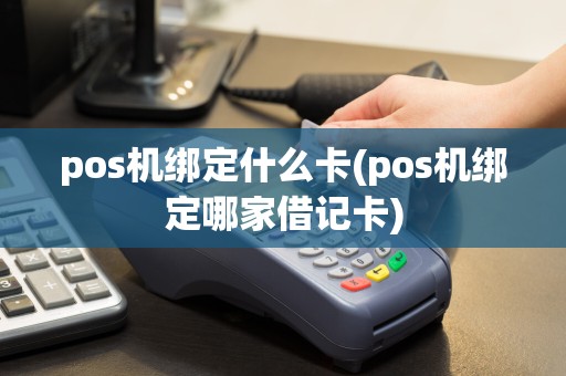 pos机绑定什么卡(pos机绑定哪家借记卡)
