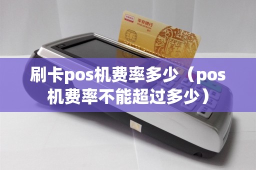 刷卡pos机费率多少（pos机费率不能超过多少）