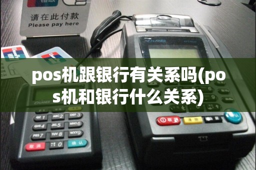 pos机跟银行有关系吗(pos机和银行什么关系)