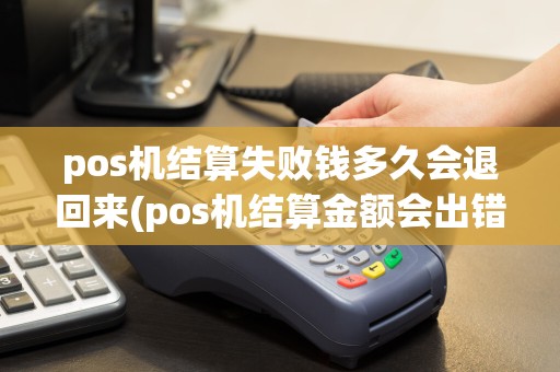 pos机结算失败钱多久会退回来(pos机结算金额会出错吗)