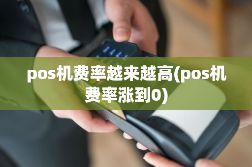 pos机费率越来越高(pos机费率涨到0)