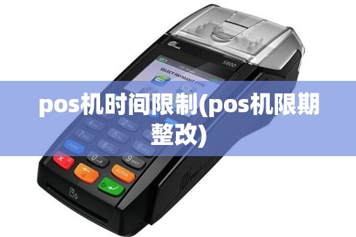 pos机时间限制(pos机限期整改)