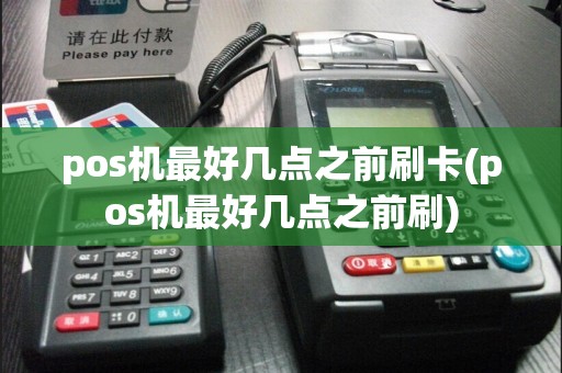 pos机最好几点之前刷卡(pos机最好几点之前刷)