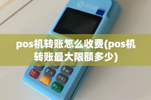 pos机转账怎么收费(pos机转账最大限额多少)