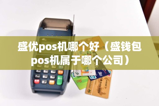 盛优pos机哪个好（盛钱包pos机属于哪个公司）