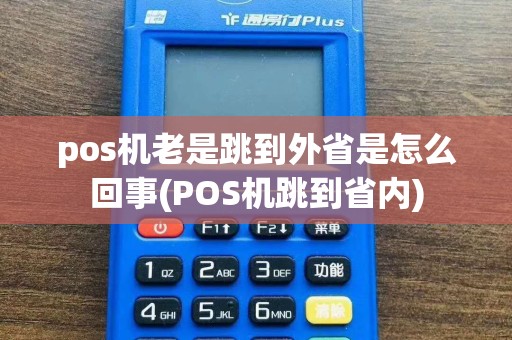 pos机老是跳到外省是怎么回事(POS机跳到省内)