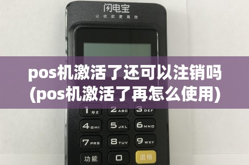 pos机激活了还可以注销吗(pos机激活了再怎么使用)