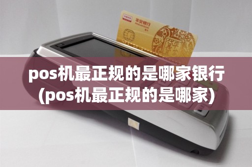pos机最正规的是哪家银行(pos机最正规的是哪家)