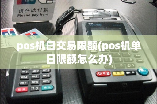 pos机日交易限额(pos机单日限额怎么办)  第1张