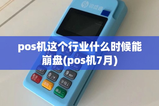 pos机这个行业什么时候能崩盘(pos机7月)