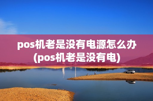 pos机老是没有电源怎么办(pos机老是没有电)