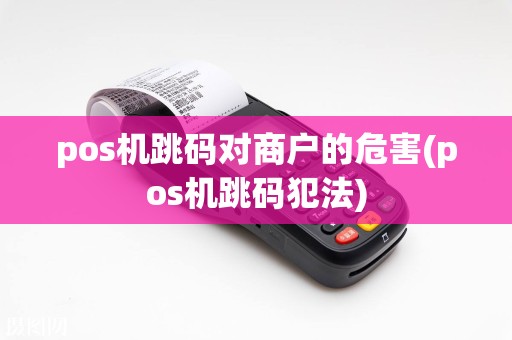 pos机跳码对商户的危害(pos机跳码犯法)