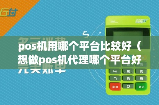 pos机用哪个平台比较好（想做pos机代理哪个平台好）  第1张