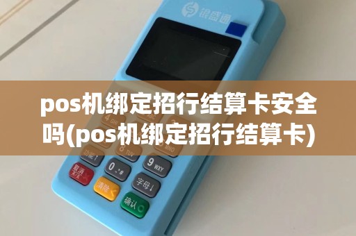 pos机绑定招行结算卡安全吗(pos机绑定招行结算卡)