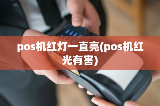 pos机红灯一直亮(pos机红光有害)