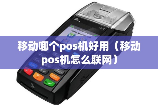 移动哪个pos机好用（移动pos机怎么联网）