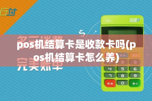 pos机结算卡是收款卡吗(pos机结算卡怎么养)  第1张