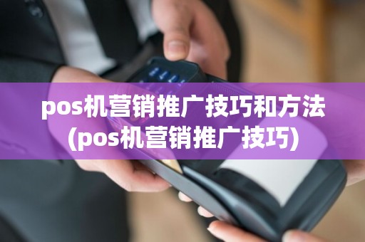 pos机营销推广技巧和方法(pos机营销推广技巧)