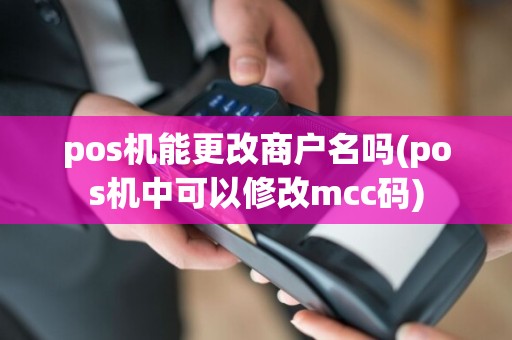 pos机能更改商户名吗(pos机中可以修改mcc码)
