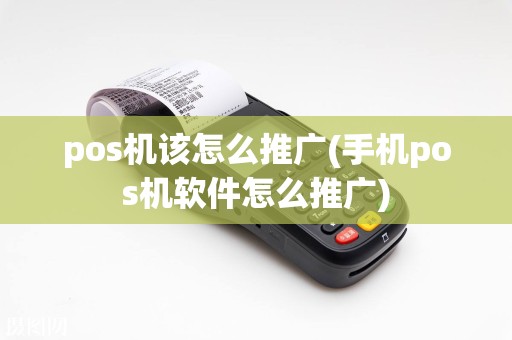 pos机该怎么推广(手机pos机软件怎么推广)
