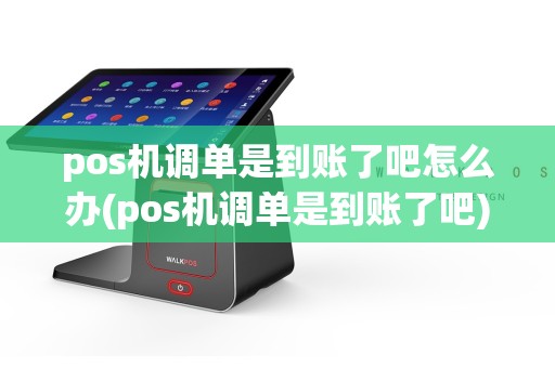 pos机调单是到账了吧怎么办(pos机调单是到账了吧)