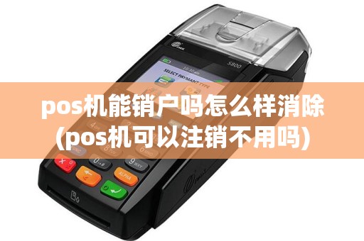 pos机能销户吗怎么样消除(pos机可以注销不用吗)