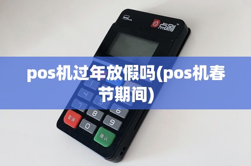 pos机过年放假吗(pos机春节期间)