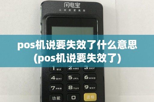 pos机说要失效了什么意思(pos机说要失效了)