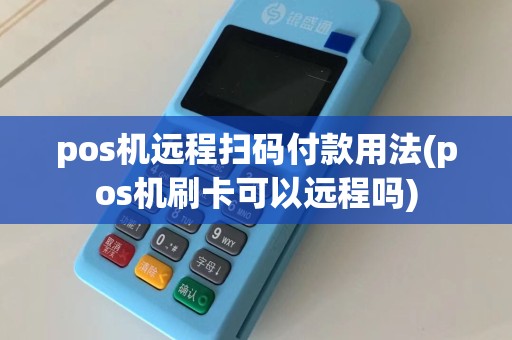 pos机远程扫码付款用法(pos机刷卡可以远程吗)
