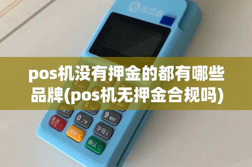 pos机没有押金的都有哪些品牌(pos机无押金合规吗)