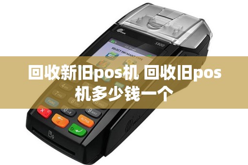 回收新旧pos机 回收旧pos机多少钱一个  第1张