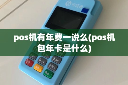 pos机有年费一说么(pos机包年卡是什么)