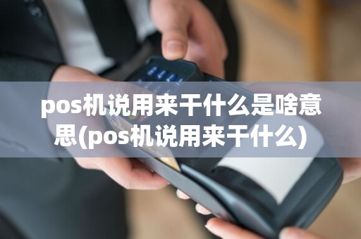 pos机说用来干什么是啥意思(pos机说用来干什么)