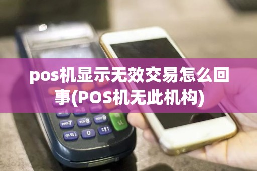 pos机显示无效交易怎么回事(POS机无此机构)