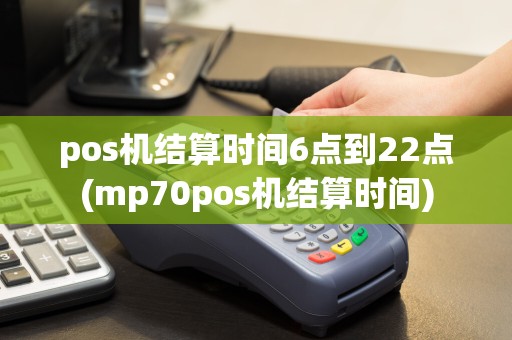 pos机结算时间6点到22点(mp70pos机结算时间)
