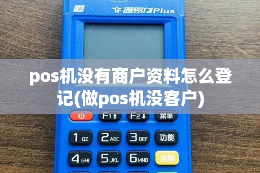 pos机没有商户资料怎么登记(做pos机没客户)