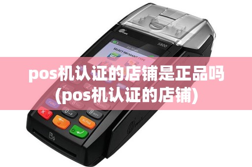 pos机认证的店铺是正品吗(pos机认证的店铺)