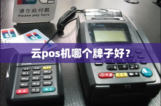 云pos机哪个牌子好？