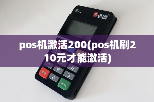 pos机激活200(pos机刷210元才能激活)
