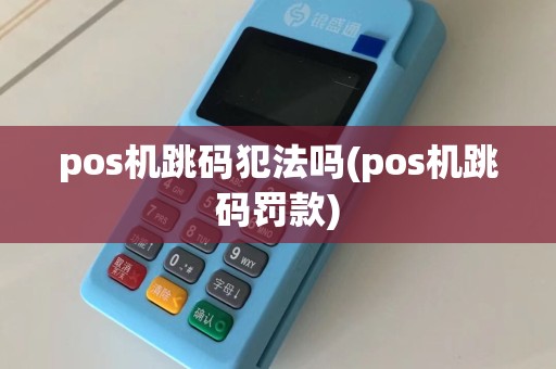 pos机跳码犯法吗(pos机跳码罚款)