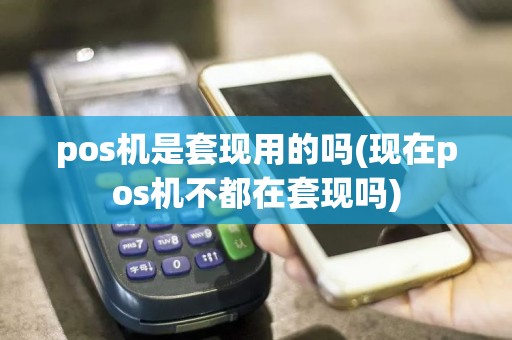 pos机是套现用的吗(现在pos机不都在套现吗)